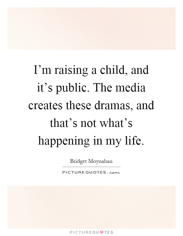I'm raising a child, and it's public. The media creates these dramas, and that's not what's happening in my life Picture Quote #1
