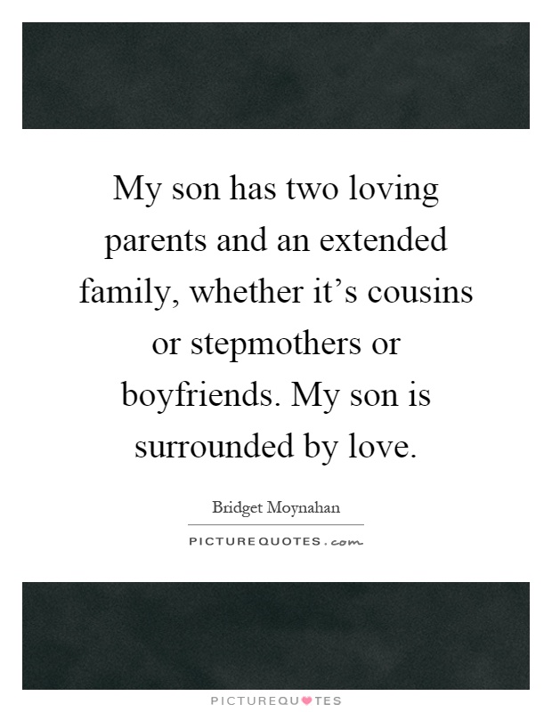 My son has two loving parents and an extended family, whether it's cousins or stepmothers or boyfriends. My son is surrounded by love Picture Quote #1