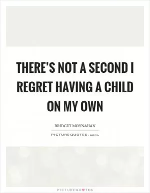 There’s not a second I regret having a child on my own Picture Quote #1