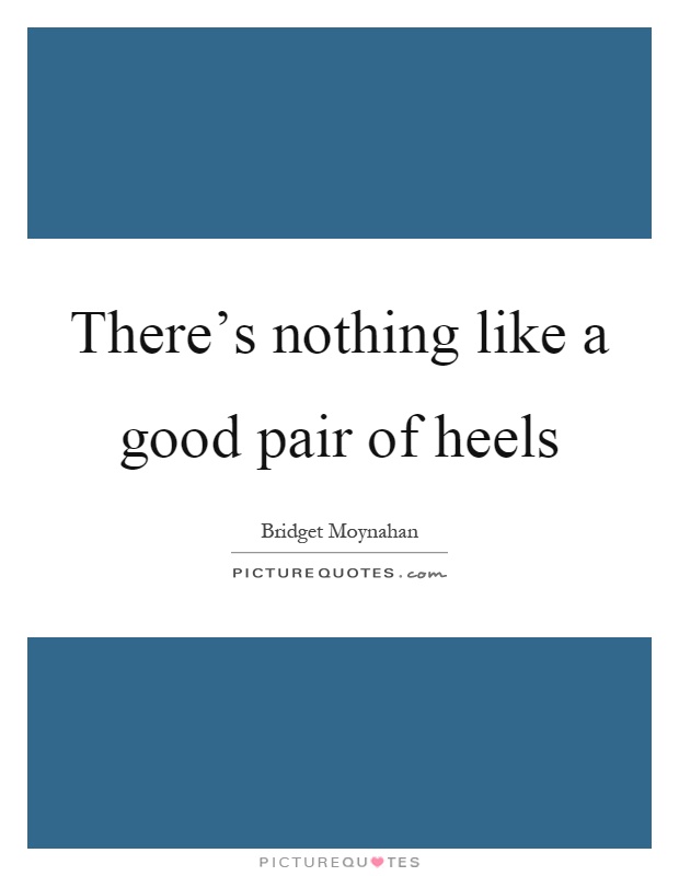 There's nothing like a good pair of heels Picture Quote #1