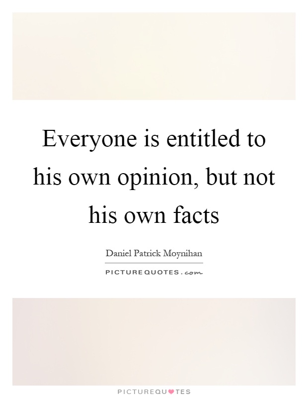 Everyone is entitled to his own opinion, but not his own facts Picture Quote #1