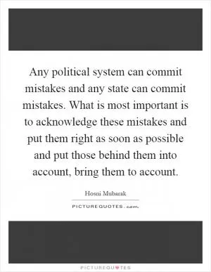 Any political system can commit mistakes and any state can commit mistakes. What is most important is to acknowledge these mistakes and put them right as soon as possible and put those behind them into account, bring them to account Picture Quote #1