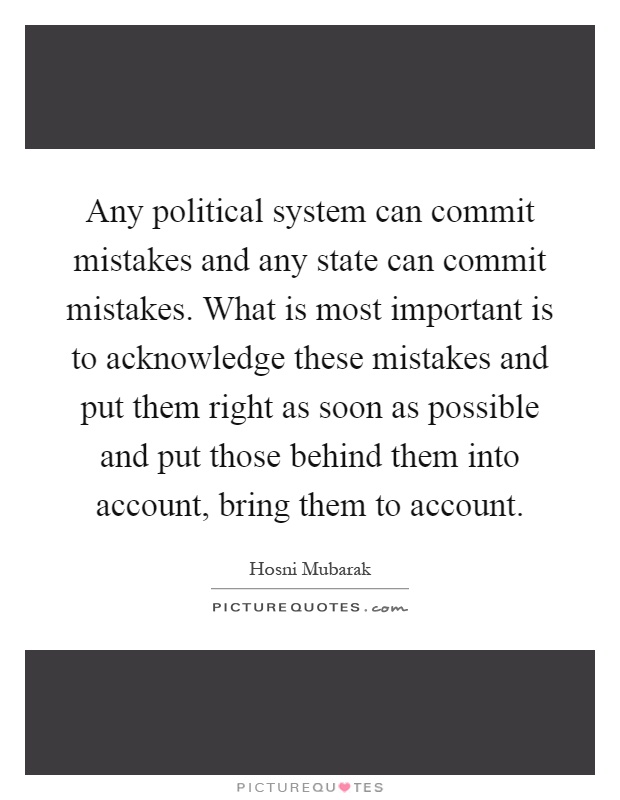 Any political system can commit mistakes and any state can commit mistakes. What is most important is to acknowledge these mistakes and put them right as soon as possible and put those behind them into account, bring them to account Picture Quote #1