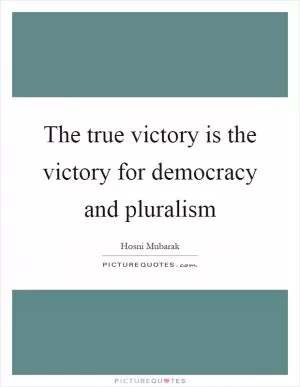 The true victory is the victory for democracy and pluralism Picture Quote #1