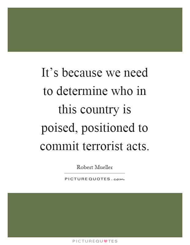 It's because we need to determine who in this country is poised, positioned to commit terrorist acts Picture Quote #1