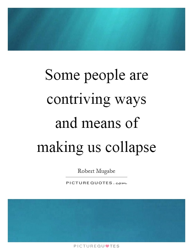 Some people are contriving ways and means of making us collapse Picture Quote #1