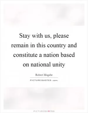 Stay with us, please remain in this country and constitute a nation based on national unity Picture Quote #1
