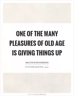 One of the many pleasures of old age is giving things up Picture Quote #1