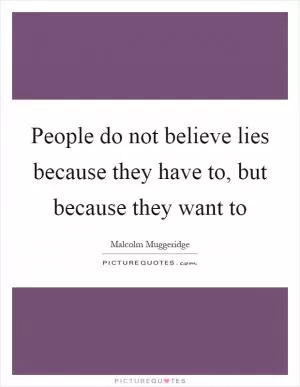 People do not believe lies because they have to, but because they want to Picture Quote #1