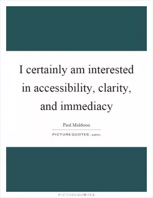 I certainly am interested in accessibility, clarity, and immediacy Picture Quote #1