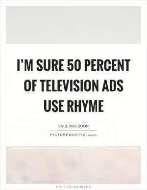 I’m sure 50 percent of television ads use rhyme Picture Quote #1