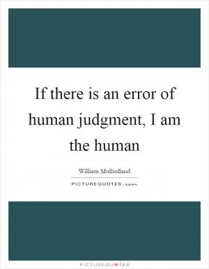 If there is an error of human judgment, I am the human Picture Quote #1