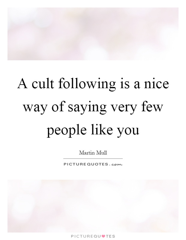 A cult following is a nice way of saying very few people like you Picture Quote #1