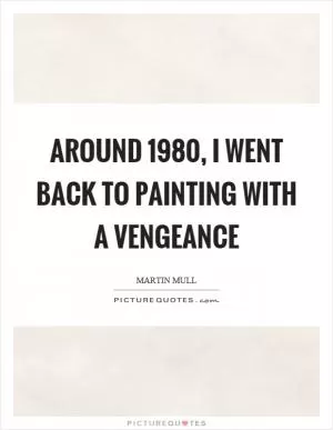 Around 1980, I went back to painting with a vengeance Picture Quote #1