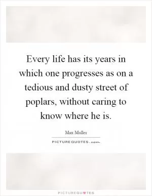Every life has its years in which one progresses as on a tedious and dusty street of poplars, without caring to know where he is Picture Quote #1