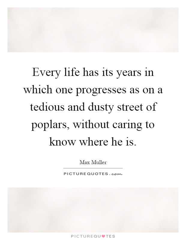 Every life has its years in which one progresses as on a tedious and dusty street of poplars, without caring to know where he is Picture Quote #1