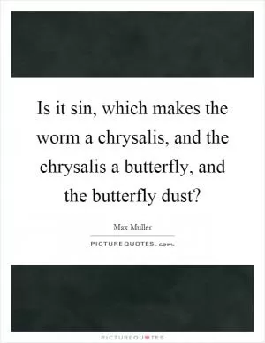 Is it sin, which makes the worm a chrysalis, and the chrysalis a butterfly, and the butterfly dust? Picture Quote #1