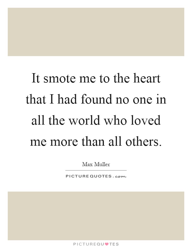 It smote me to the heart that I had found no one in all the world who loved me more than all others Picture Quote #1