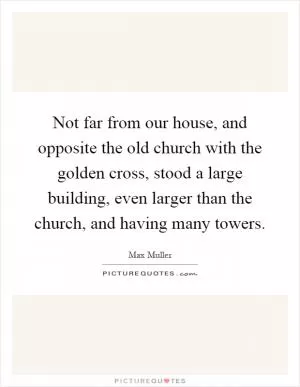 Not far from our house, and opposite the old church with the golden cross, stood a large building, even larger than the church, and having many towers Picture Quote #1