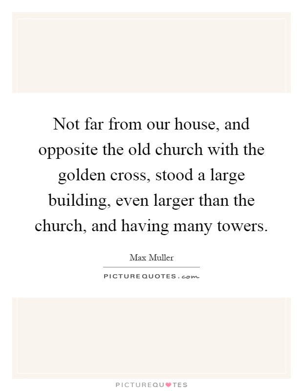 Not far from our house, and opposite the old church with the golden cross, stood a large building, even larger than the church, and having many towers Picture Quote #1