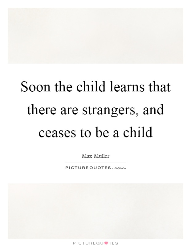 Soon the child learns that there are strangers, and ceases to be a child Picture Quote #1