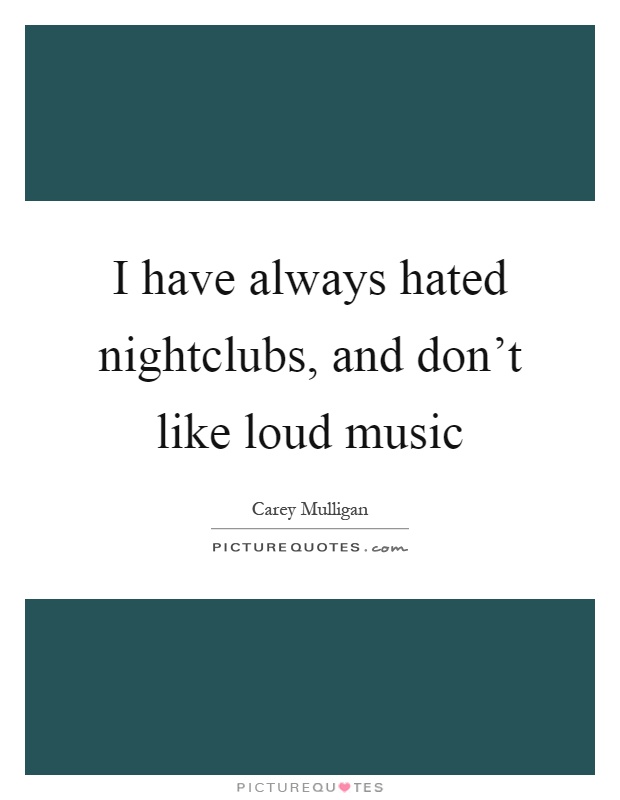 I have always hated nightclubs, and don't like loud music Picture Quote #1
