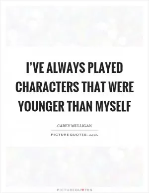 I’ve always played characters that were younger than myself Picture Quote #1