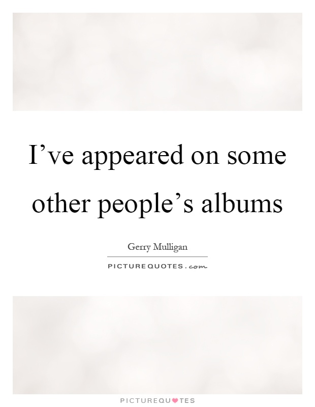 I've appeared on some other people's albums Picture Quote #1