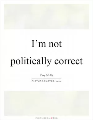 I’m not politically correct Picture Quote #1