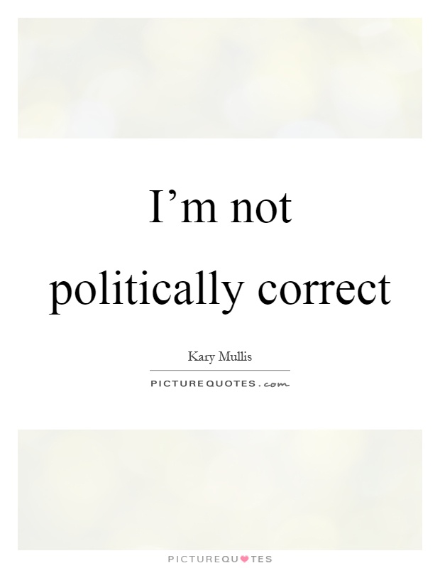 I'm not politically correct Picture Quote #1