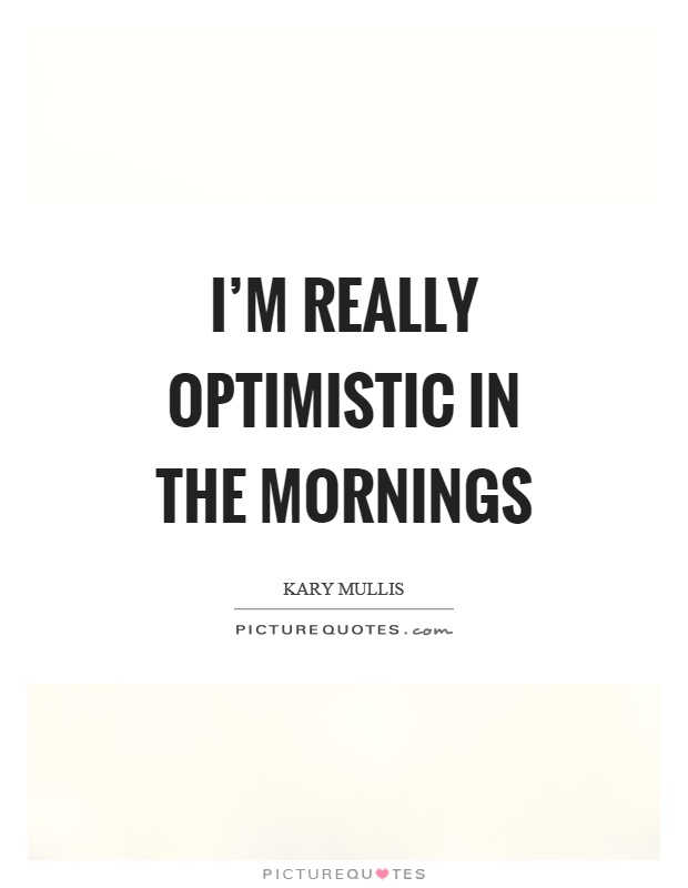 I'm really optimistic in the mornings Picture Quote #1