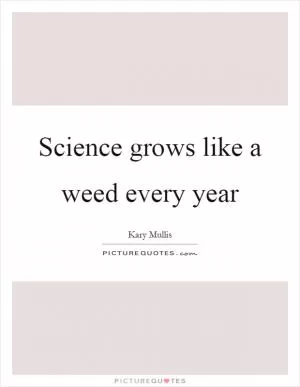 Science grows like a weed every year Picture Quote #1
