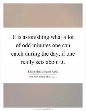 It is astonishing what a lot of odd minutes one can catch during the day, if one really sets about it Picture Quote #1