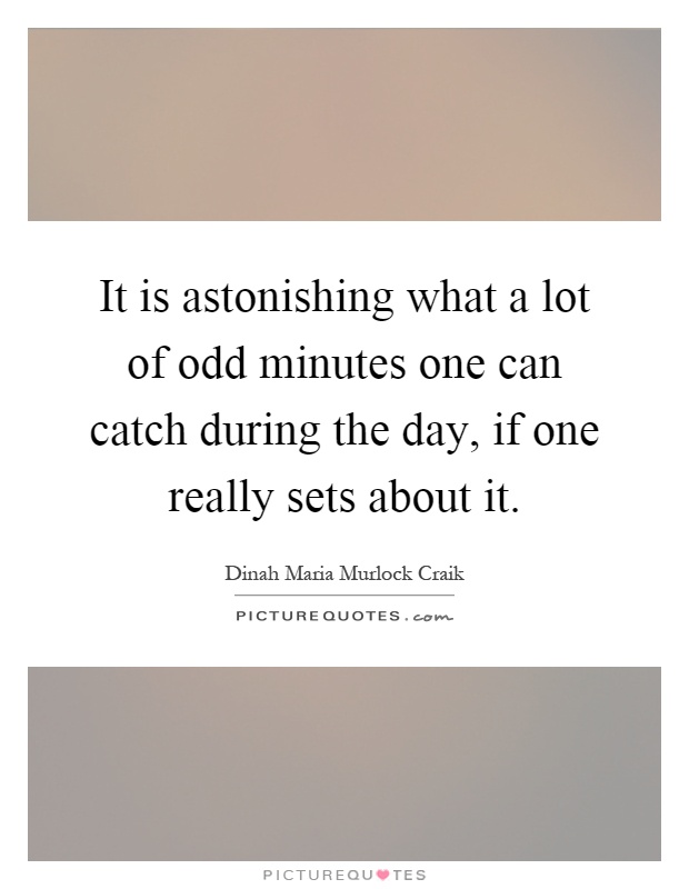 It is astonishing what a lot of odd minutes one can catch during the day, if one really sets about it Picture Quote #1