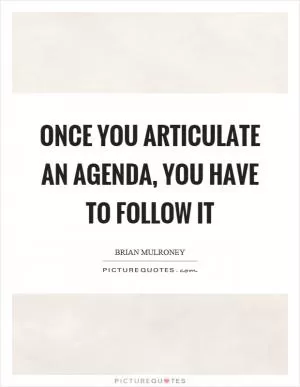 Once you articulate an agenda, you have to follow it Picture Quote #1