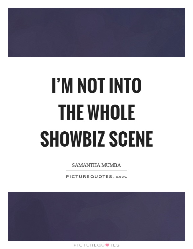 I'm not into the whole showbiz scene Picture Quote #1