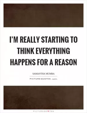 I’m really starting to think everything happens for a reason Picture Quote #1