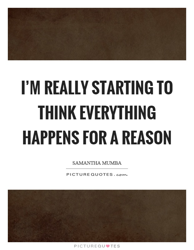 I'm really starting to think everything happens for a reason Picture Quote #1