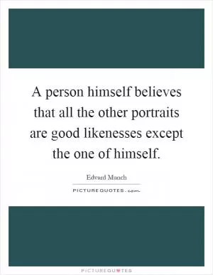 A person himself believes that all the other portraits are good likenesses except the one of himself Picture Quote #1