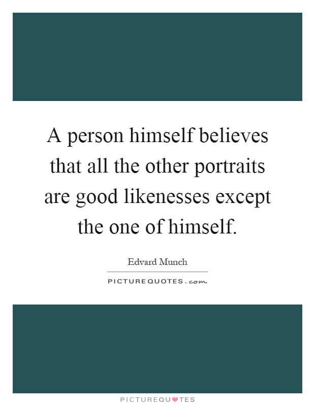 A person himself believes that all the other portraits are good likenesses except the one of himself Picture Quote #1