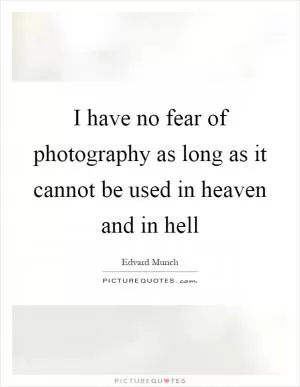 I have no fear of photography as long as it cannot be used in heaven and in hell Picture Quote #1