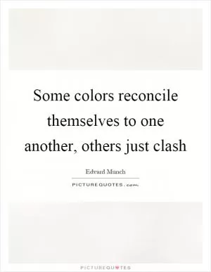 Some colors reconcile themselves to one another, others just clash Picture Quote #1