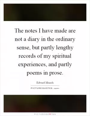 The notes I have made are not a diary in the ordinary sense, but partly lengthy records of my spiritual experiences, and partly poems in prose Picture Quote #1