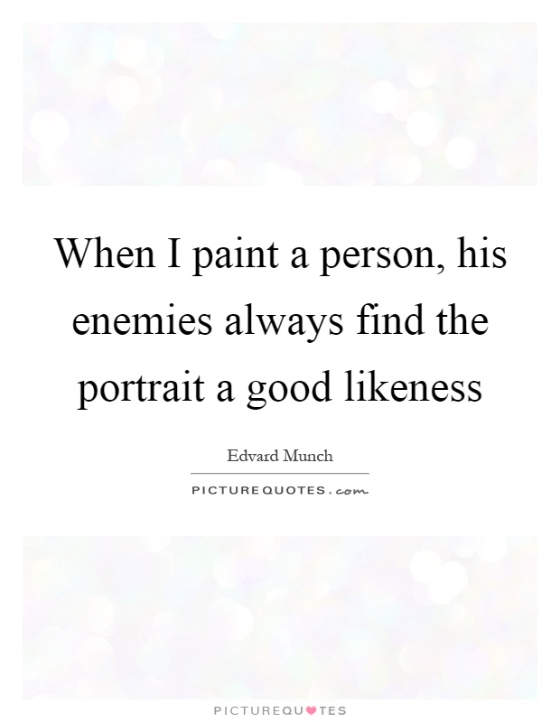 When I paint a person, his enemies always find the portrait a good likeness Picture Quote #1