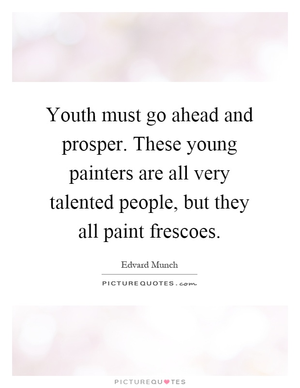 Youth must go ahead and prosper. These young painters are all very talented people, but they all paint frescoes Picture Quote #1