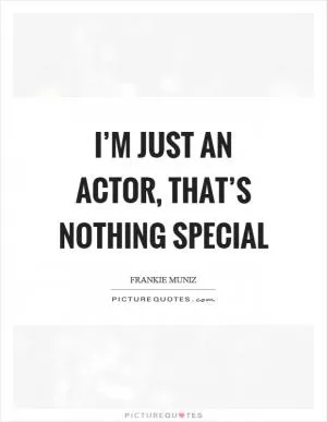 I’m just an actor, that’s nothing special Picture Quote #1