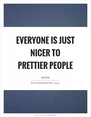 Everyone is just nicer to prettier people Picture Quote #1