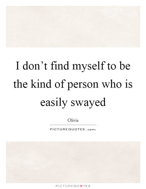 I don't find myself to be the kind of person who is easily swayed Picture Quote #1