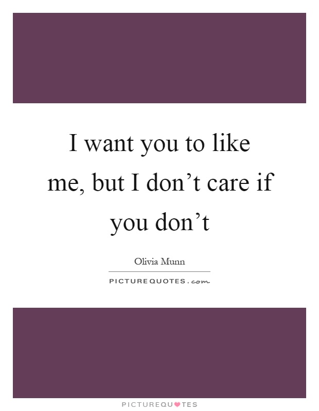 I want you to like me, but I don't care if you don't Picture Quote #1
