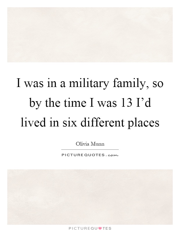 I was in a military family, so by the time I was 13 I'd lived in six different places Picture Quote #1